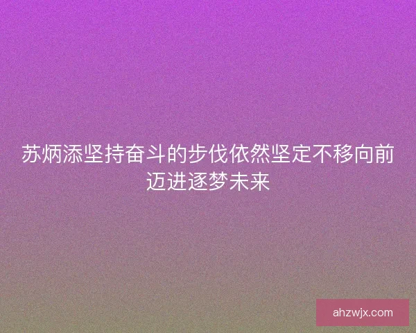 苏炳添坚持奋斗的步伐依然坚定不移向前迈进逐梦未来