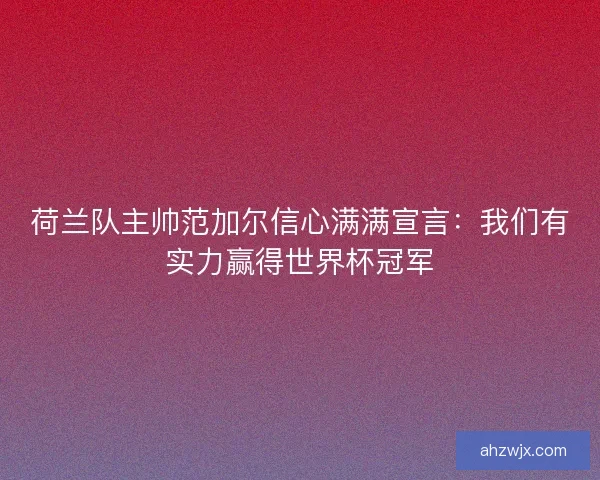 荷兰队主帅范加尔信心满满宣言：我们有实力赢得世界杯冠军