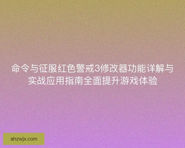 命令与征服红色警戒3修改器功能详解与实战应用指南全面提升游戏体验