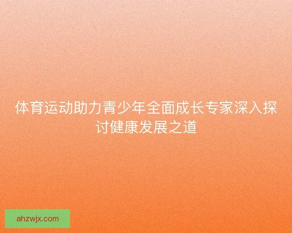 体育运动助力青少年全面成长专家深入探讨健康发展之道