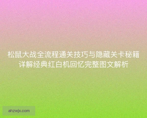 松鼠大战全流程通关技巧与隐藏关卡秘籍详解经典红白机回忆完整图文解析 松鼠大战全流程通关技巧与隐藏关卡秘籍详解经典红白机回忆完整图文解析